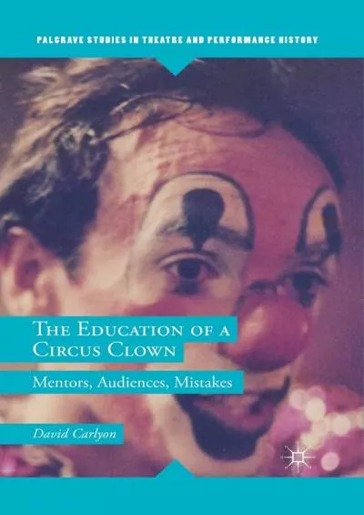 (EBOOK)-The Education of a Circus Clown: Mentors, Audiences, Mistakes (Palgrave Studies in Theatre and Performance History)