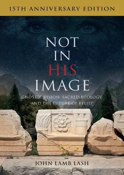 (EBOOK)-Not in His Image (15th Anniversary Edition): Gnostic Vision, Sacred Ecology, and the Future of Belief
