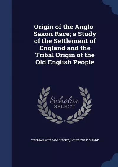 (BOOK)-Origin of the Anglo-Saxon Race a Study of the Settlement of England and the Tribal