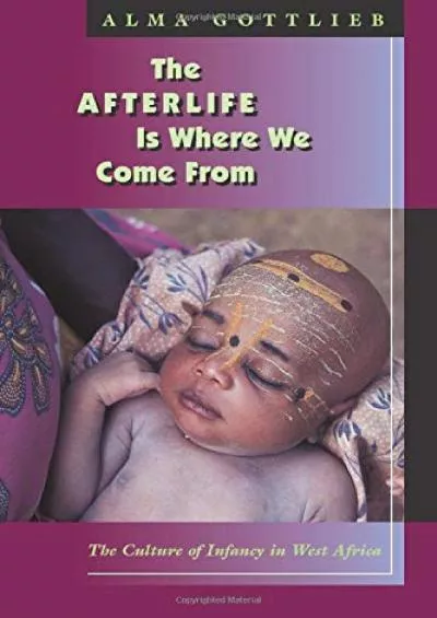 (DOWNLOAD)-The Afterlife Is Where We Come From: The Culture of Infancy in West Africa