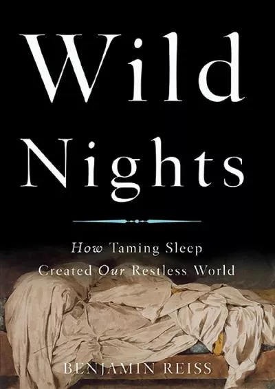 (READ)-Wild Nights: How Taming Sleep Created Our Restless World