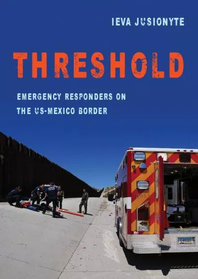 (BOOK)-Threshold: Emergency Responders on the US-Mexico Border (Volume 41) (California Series in Public Anthropology)