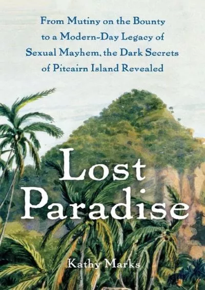 (BOOS)-Lost Paradise: From Mutiny on the Bounty to a Modern-Day Legacy of Sexual Mayhem, the Dark Secrets of Pitcairn Island Reve...