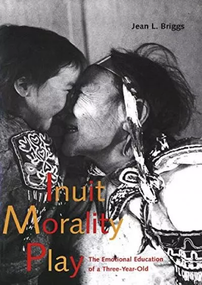 (BOOK)-Inuit Morality Play: The Emotional Education of a Three-Year-Old