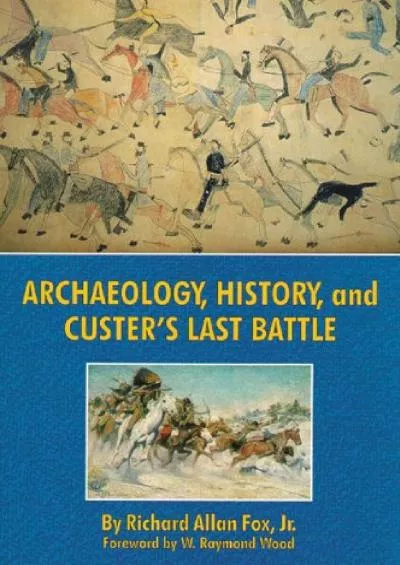 (READ)-Archaeology, History, and Custer\'s Last Battle: The Little Big Horn Reexamined