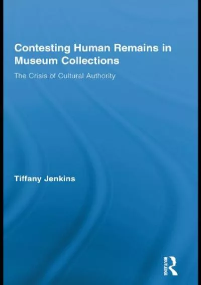 (DOWNLOAD)-Contesting Human Remains in Museum Collections: The Crisis of Cultural Authority (Routledge Research in Museum Studies Boo...