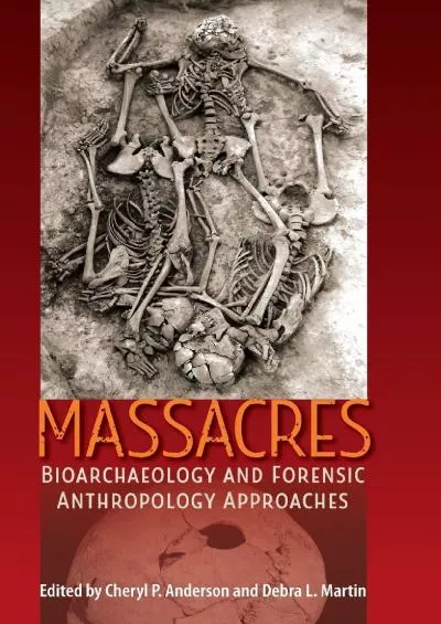 (DOWNLOAD)-Massacres: Bioarchaeology and Forensic Anthropology Approaches (Bioarchaeological Interpretations of the Human Past: Loca...