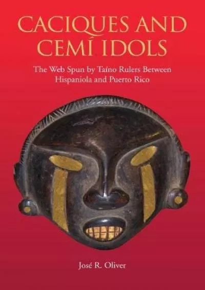 (DOWNLOAD)-Caciques and Cemi Idols: The Web Spun by Taino Rulers Between Hispaniola and Puerto Rico (Caribbean Archaeology and Ethnoh...