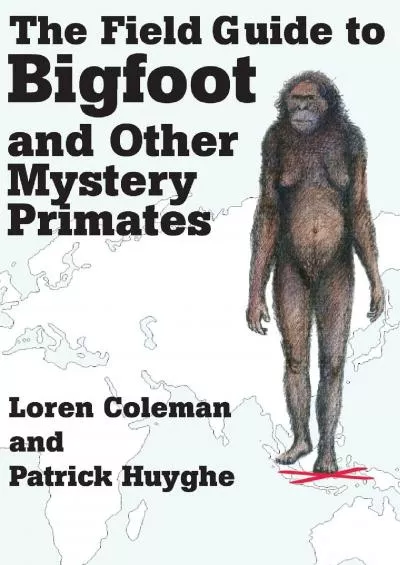 (READ)-The Field Guide to Bigfoot and Other Mystery Primates