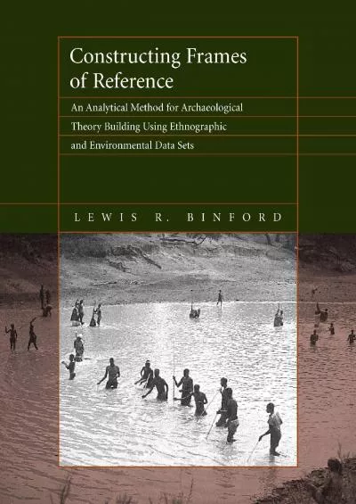 (DOWNLOAD)-Constructing Frames of Reference: An Analytical Method for Archaeological Theory Building Using Ethnographic and Environme...