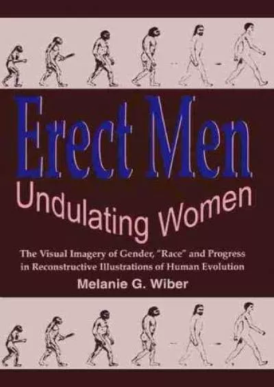 (READ)-Erect Men/Undulating Women: The Visual Imagery of Gender, “Race” and Progress in Reconstructive Illustrations of Human Evo...