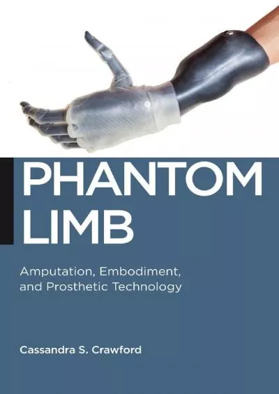 (READ)-Phantom Limb: Amputation, Embodiment, and Prosthetic Technology (Biopolitics, 16)