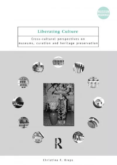 (READ)-Liberating Culture: Cross-Cultural Perspectives on Museums, Curation and Heritage Preservation (Museum Meanings)