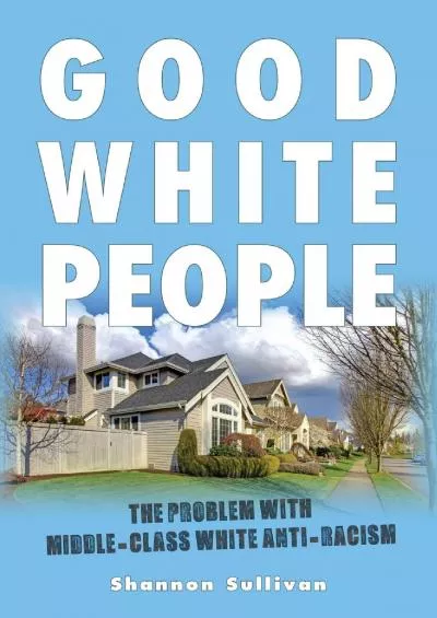 (EBOOK)-Good White People: The Problem with Middle-Class White Anti-Racism (SUNY series, Philosophy and Race)