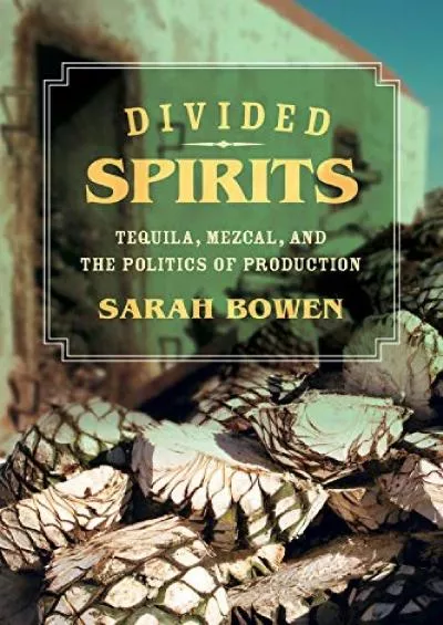 (BOOS)-Divided Spirits: Tequila, Mezcal, and the Politics of Production (Volume 56) (California