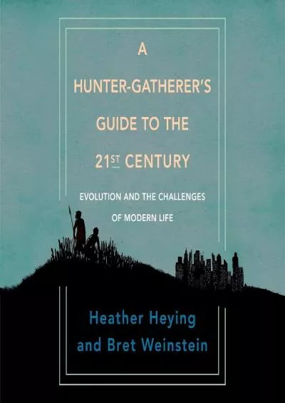 (DOWNLOAD)-A Hunter-Gatherer\'s Guide to the 21st Century: Evolution and the Challenges