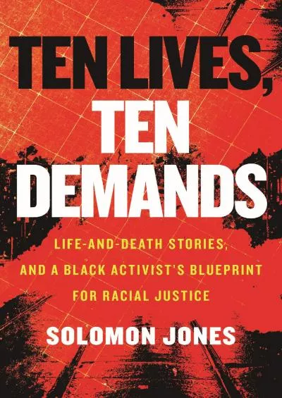 (READ)-Ten Lives, Ten Demands: Life-and-Death Stories, and a Black Activist\'s Blueprint