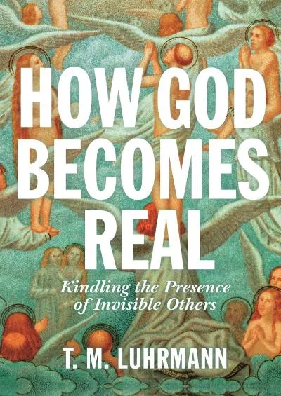 (BOOS)-How God Becomes Real: Kindling the Presence of Invisible Others