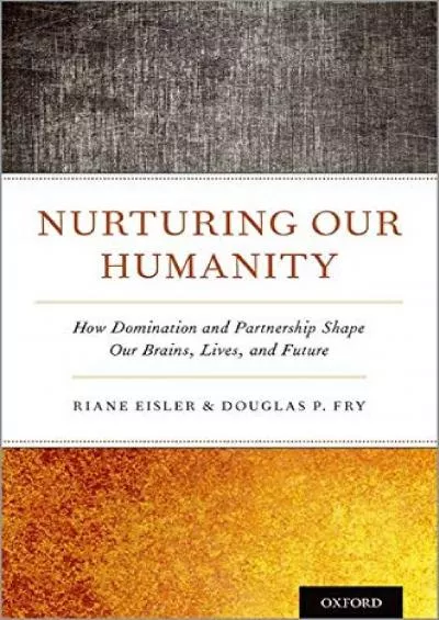 (READ)-Nurturing Our Humanity: How Domination and Partnership Shape Our Brains, Lives, and Future