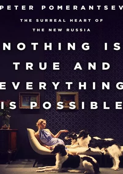 (DOWNLOAD)-Nothing Is True and Everything Is Possible: The Surreal Heart of the New Russia