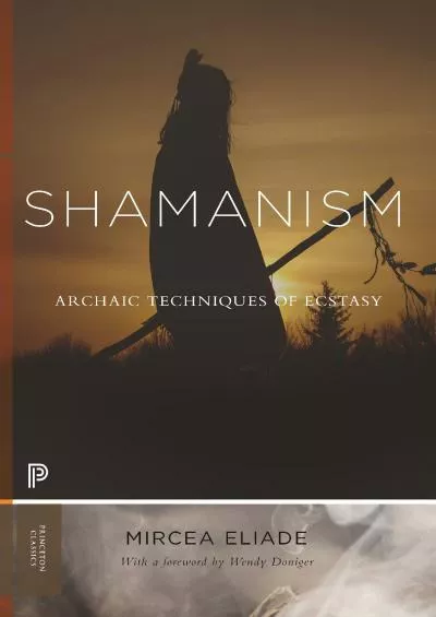 (READ)-Shamanism: Archaic Techniques of Ecstasy (Princeton Classics, 114)