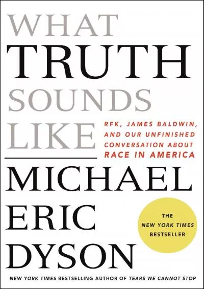 (BOOK)-What Truth Sounds Like: Robert F. Kennedy, James Baldwin, and Our Unfinished Conversation About Race in America