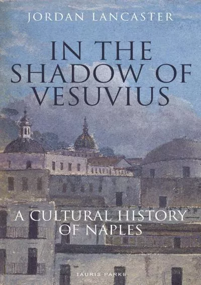 (DOWNLOAD)-In the Shadow of Vesuvius: A Cultural History of Naples