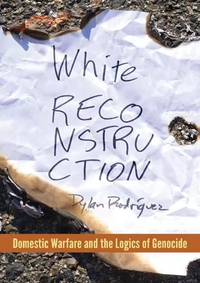 (DOWNLOAD)-White Reconstruction: Domestic Warfare and the Logics of Genocide