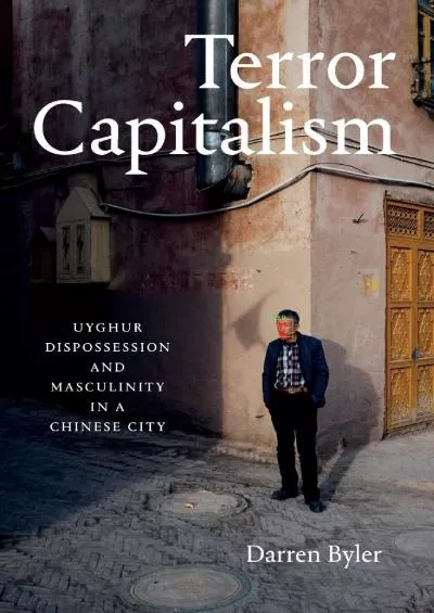 (BOOK)-Terror Capitalism: Uyghur Dispossession and Masculinity in a Chinese City