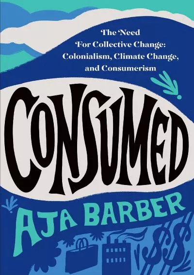 (READ)-Consumed: The Need for Collective Change: Colonialism, Climate Change, and Consumerism