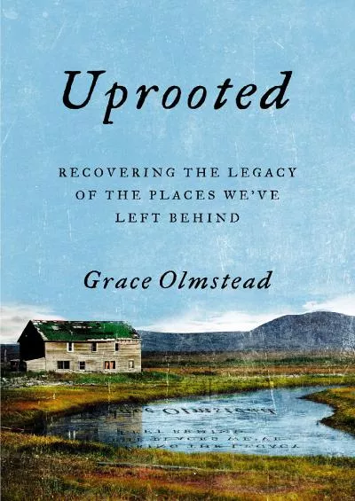 (READ)-Uprooted: Recovering the Legacy of the Places We\'ve Left Behind