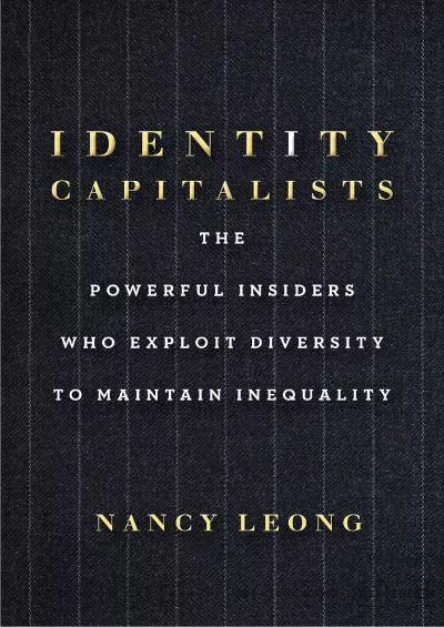 (READ)-Identity Capitalists: The Powerful Insiders Who Exploit Diversity to Maintain Inequality