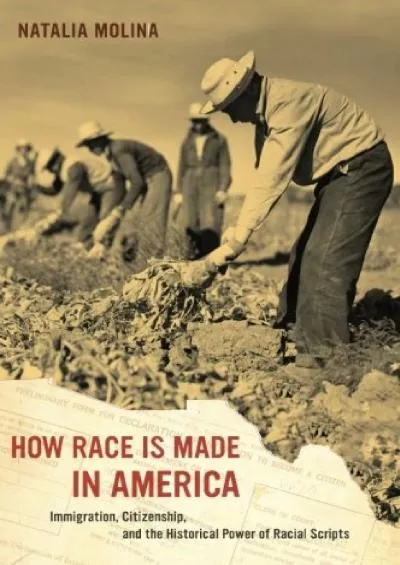 (DOWNLOAD)-How Race Is Made in America: Immigration, Citizenship, and the Historical Power of Racial Scripts (Volume 38) (American Cr...