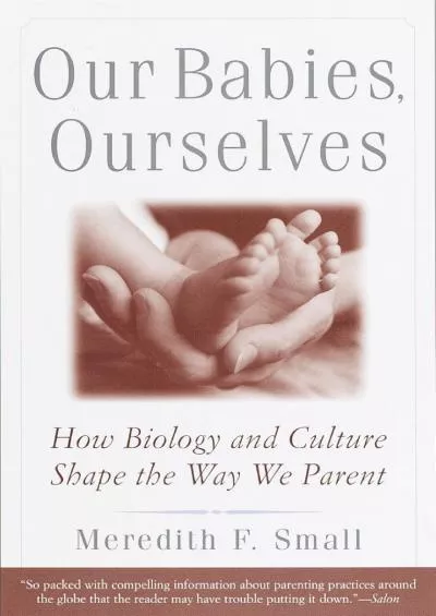 (DOWNLOAD)-Our Babies, Ourselves: How Biology and Culture Shape the Way We Parent