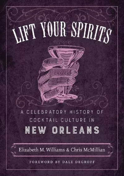 (DOWNLOAD)-Lift Your Spirits: A Celebratory History of Cocktail Culture in New Orleans