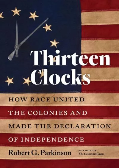 (BOOK)-Thirteen Clocks: How Race United the Colonies and Made the Declaration of Independence (Published by the Omohundro Institu...