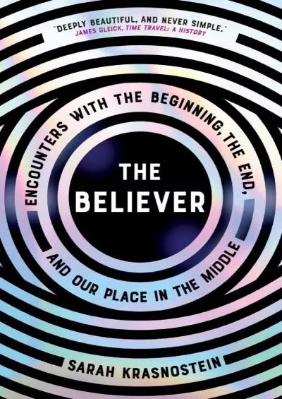 (READ)-The Believer: Encounters with the Beginning, the End, and our Place in the Middle