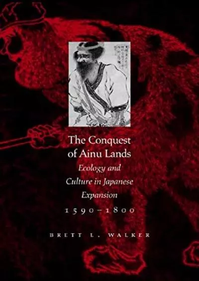 (DOWNLOAD)-The Conquest of Ainu Lands: Ecology and Culture in Japanese Expansion,1590-1800