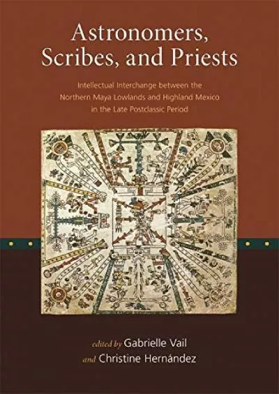 (DOWNLOAD)-Astronomers, Scribes, and Priests: Intellectual Interchange between the Northern Maya Lowlands and Highland Mexico in the ...