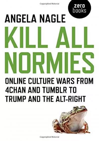 (DOWNLOAD)-Kill All Normies: Online Culture Wars From 4Chan And Tumblr To Trump And The Alt-Right