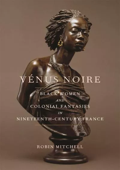 (BOOK)-Vénus Noire: Black Women and Colonial Fantasies in Nineteenth-Century France (Race in the Atlantic World, 1700–1900 Ser.)