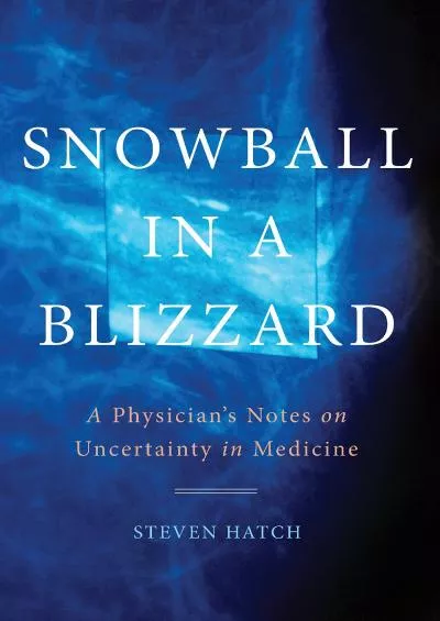 (DOWNLOAD)-Snowball in a Blizzard: A Physician\'s Notes on Uncertainty in Medicine