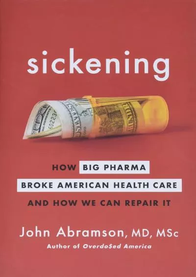 (READ)-Sickening: How Big Pharma Broke American Health Care and How We Can Repair It