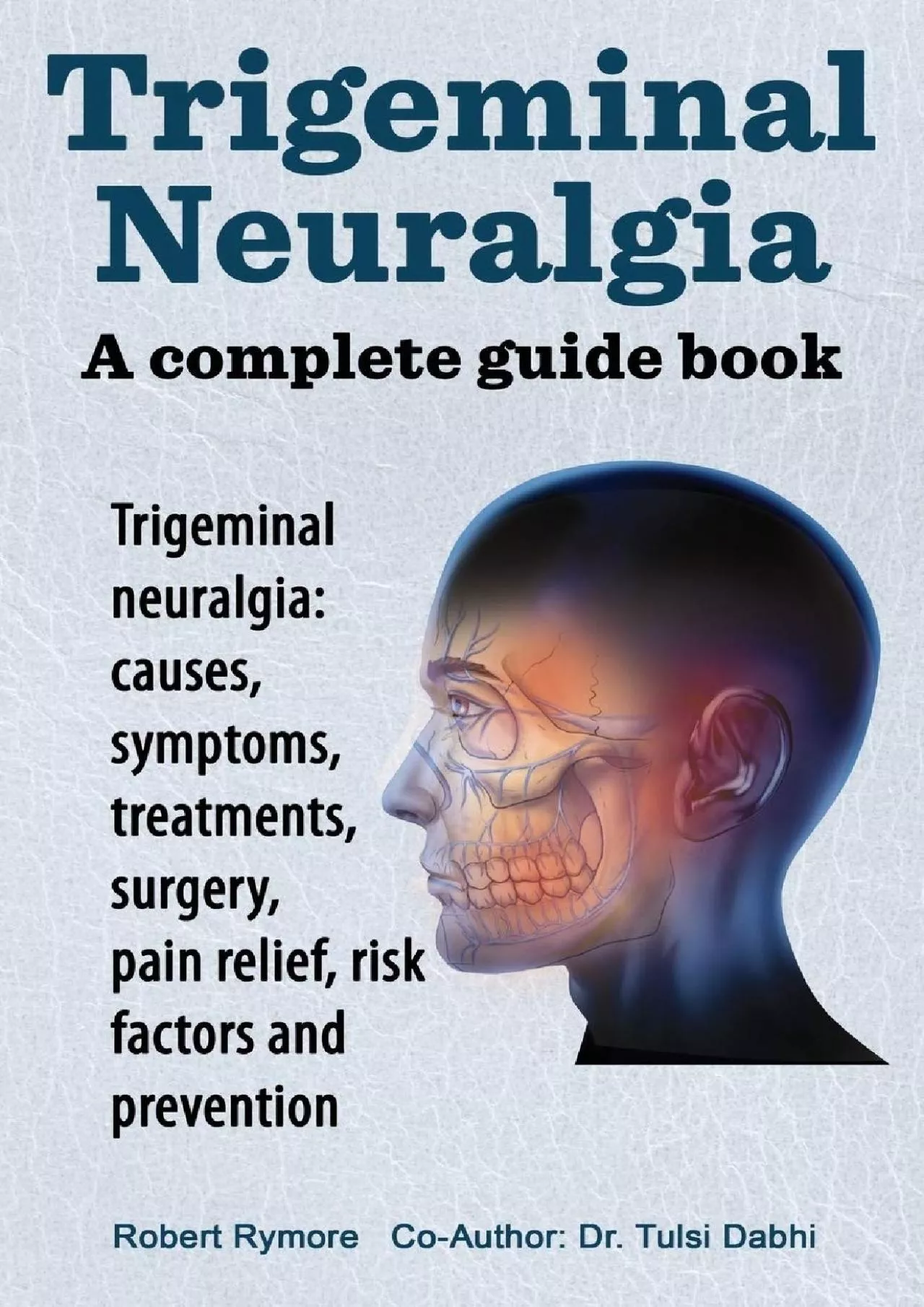 (BOOK)-Trigeminal neuralgia: a complete guide book. Trigeminal neuralgia: causes, symptoms,