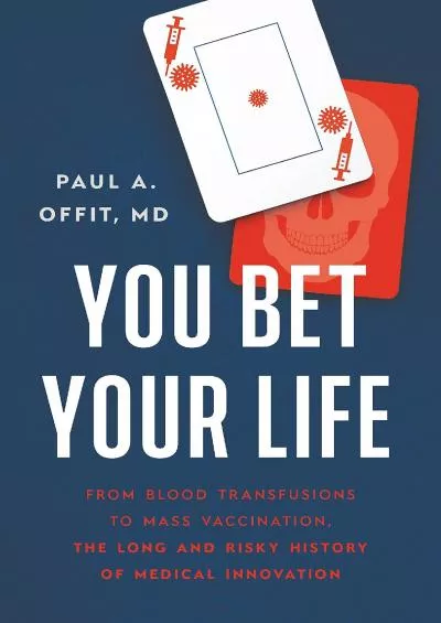 (BOOK)-You Bet Your Life: From Blood Transfusions to Mass Vaccination, the Long and Risky History of Medical Innovation