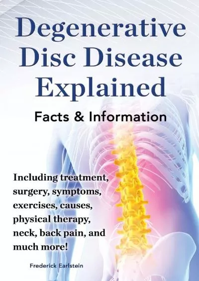 (BOOK)-Degenerative Disc Disease Explained. Including Treatment, Surgery, Symptoms, Exercises, Causes, Physical Therapy, Neck, Ba...