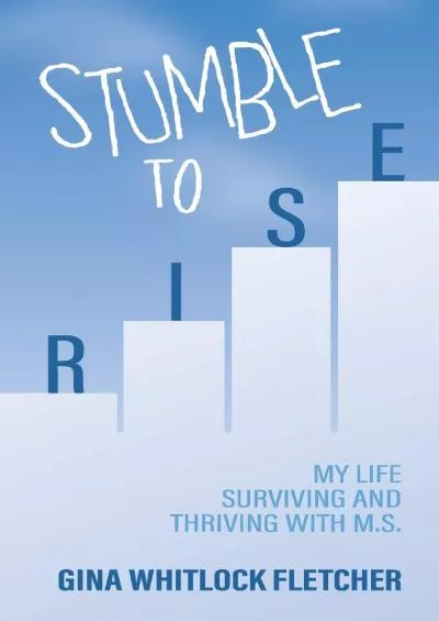 (READ)-Stumble to Rise: My Life Surviving and Thriving With M.S.