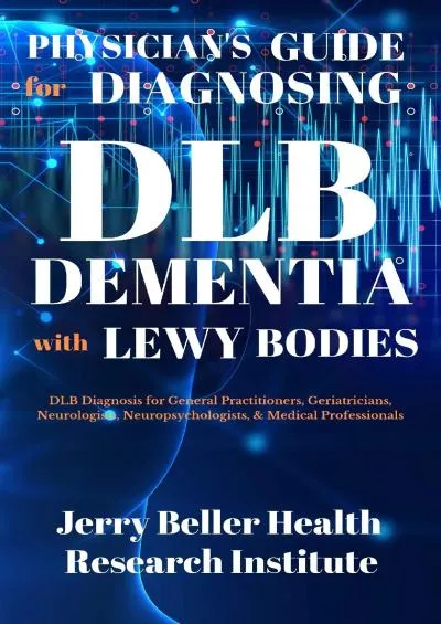(DOWNLOAD)-PHYSICIANS GUIDE FOR DIAGNOSING DEMENTIA with LEWY BODIES: DLB Diagnosis for General Practitioners, Geriatricians, Neurolo...