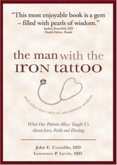 (DOWNLOAD)-The Man With the Iron Tattoo And Other True Tales of Uncommon Wisdom: What Our Patients Have Taught Us About Love, Faith A...