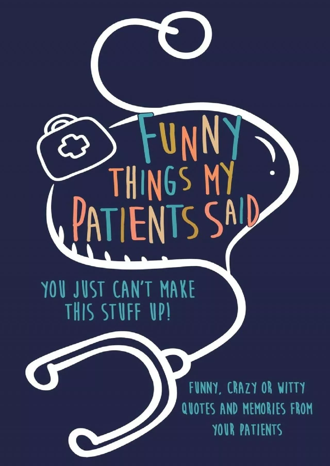 (DOWNLOAD)-Funny Things my Patients Said: You just can\'t make this stuff up: Funny, Crazy